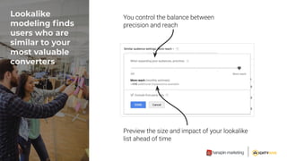 Lookalike
modeling ﬁnds
users who are
similar to your
most valuable
converters
 