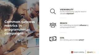 Common success
metrics in
programmatic
campaigns
VIEWABILITY
exposure?
REACH
inﬂuence
CPA
action?
 