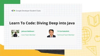 Learn To Code: Diving Deep into Java
Jahnavi Bollineni
Core Team Member
T R Sai Rakshith
Technical Team Member
 