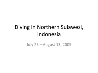 Diving in Northern Sulawesi,
          Indonesia
    July 25 – August 13, 2009
 