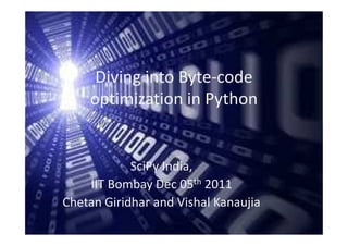 Diving into Byte-code
    optimization in Python


            SciPy India,
    IIT Bombay Dec 05th 2011
Chetan Giridhar and Vishal Kanaujia
 