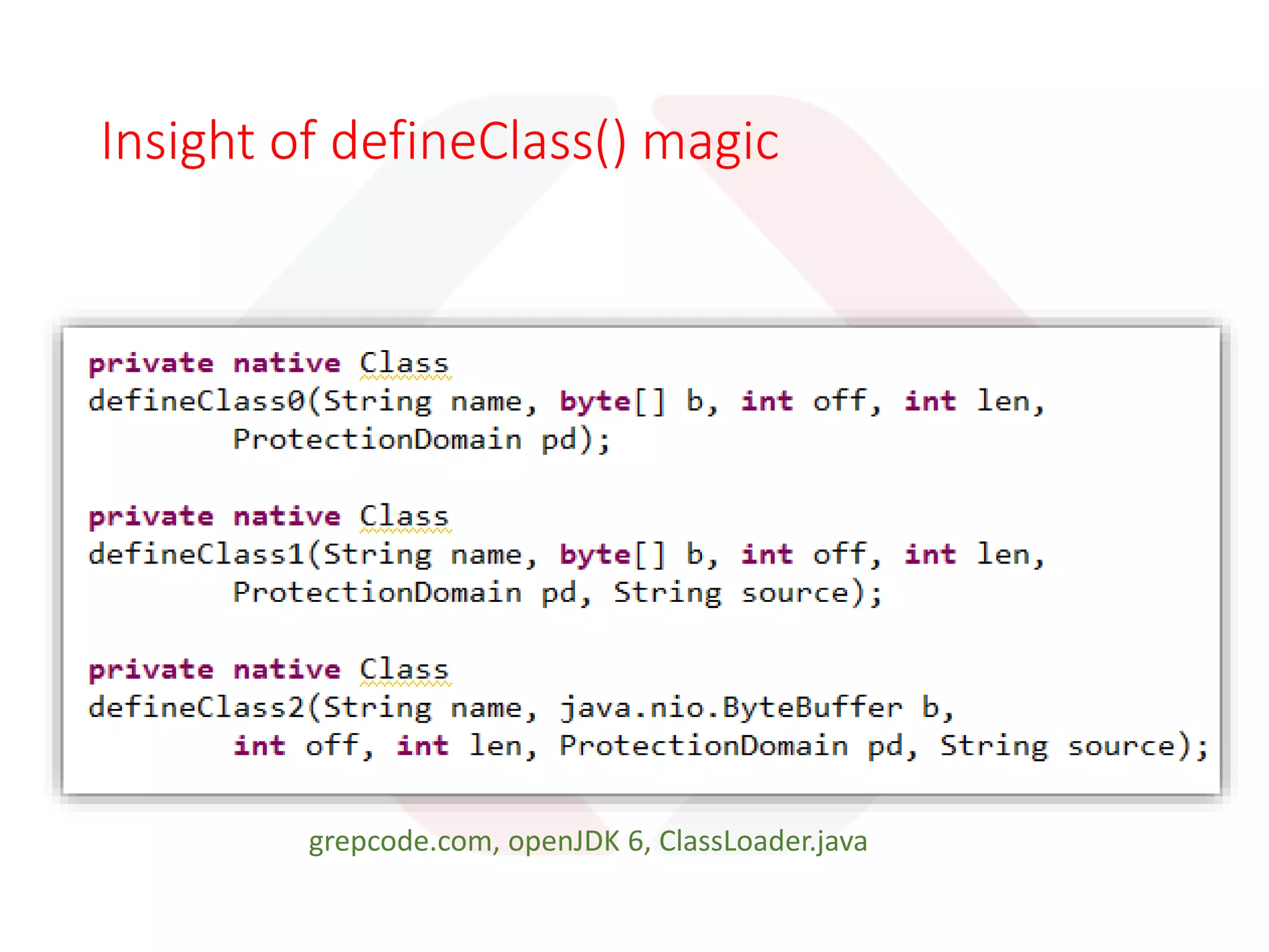 Class Loader chain
• Bootstrap Class Loader
• <JAVA_HOME>/jre/lib
• Part of the core JVM, written in native code
• Extension Class Loader
• <JAVA_HOME>/jre/lib/ext
• java.ext.dirs.
• Implemented by sun.misc.Launcher$ExtClassLoader
• System Class Loader
• <CLASSPATH>
• java.class.path
• Implemented by the sun.misc.Launcher$AppClassLoader
 