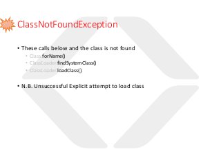 ClassNotFoundException
• These calls below and the class is not found
• Class.forName()
• ClassLoader.findSystemClass()
• ClassLoader.loadClass()
• N.B. Unsuccessful Explicit attempt to load class
 