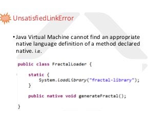 UnsatisfiedLinkError
•Java Virtual Machine cannot find an appropriate
native language definition of a method declared
native. i.e.
 
