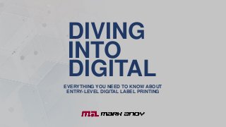 DIVING
INTO
DIGITAL
EVERYTHING YOU NEED TO KNOW ABOUT
ENTRY-LEVEL DIGITAL LABEL PRINTING
 