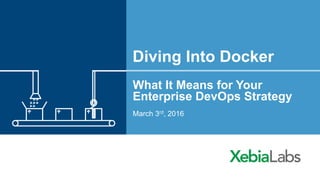 Diving Into Docker
What It Means for Your
Enterprise DevOps Strategy
March 3rd, 2016
 