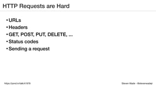 Steven Wade - @stevenwadejrhttps://joind.in/talk/41978
HTTP Requests are Hard
• URLs
• Headers
• GET, POST, PUT, DELETE, ...
• Status codes
• Sending a request
 