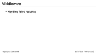 Steven Wade - @stevenwadejrhttps://joind.in/talk/41978
Middleware
• Handling failed requests
 