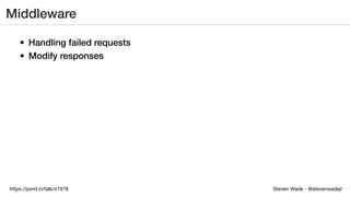 Steven Wade - @stevenwadejrhttps://joind.in/talk/41978
Middleware
• Handling failed requests
• Modify responses
 