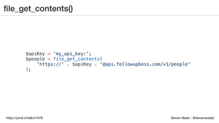 Steven Wade - @stevenwadejrhttps://joind.in/talk/41978
ﬁle_get_contents()
$apiKey = 'my_api_key:';
$people = file_get_contents(
'https://' . $apiKey . '@api.followupboss.com/v1/people'
);
 