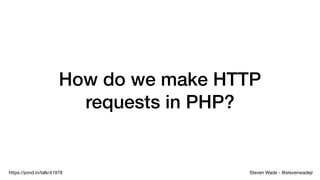 Steven Wade - @stevenwadejrhttps://joind.in/talk/41978
How do we make HTTP
requests in PHP?
 