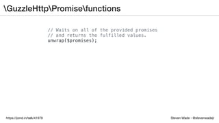 Steven Wade - @stevenwadejrhttps://joind.in/talk/41978
GuzzleHttpPromisefunctions
// Waits on all of the provided promises
// and returns the fulfilled values.
unwrap($promises);
 