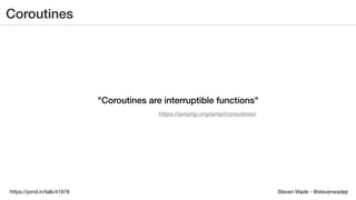 Steven Wade - @stevenwadejrhttps://joind.in/talk/41978
Coroutines
"Coroutines are interruptible functions"
https://amphp.org/amp/coroutines/
 