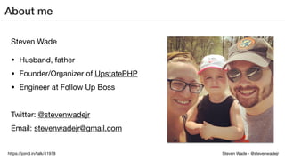 Steven Wade - @stevenwadejrhttps://joind.in/talk/41978
About me
Steven Wade

• Husband, father

• Founder/Organizer of UpstatePHP

• Engineer at Follow Up Boss

Twitter: @stevenwadejr

Email: stevenwadejr@gmail.com
 