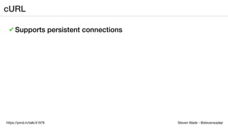 Steven Wade - @stevenwadejrhttps://joind.in/talk/41978
cURL
✓ Supports persistent connections
 