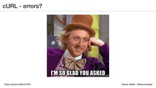Steven Wade - @stevenwadejrhttps://joind.in/talk/41978
cURL - errors?
 