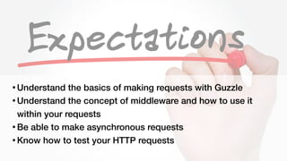 Steven Wade - @stevenwadejrhttps://joind.in/talk/41978
• Understand the basics of making requests with Guzzle
• Understand the concept of middleware and how to use it
within your requests
• Be able to make asynchronous requests
• Know how to test your HTTP requests
 