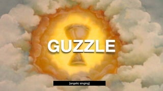 Steven Wade - @stevenwadejrhttps://joind.in/talk/41978
GUZZLE
[angelic singing]
 