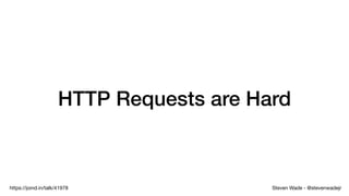 Steven Wade - @stevenwadejrhttps://joind.in/talk/41978
HTTP Requests are Hard
 