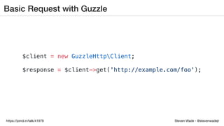 Steven Wade - @stevenwadejrhttps://joind.in/talk/41978
Basic Request with Guzzle
$client = new GuzzleHttpClient;
$response = $client->get('http://example.com/foo');
 