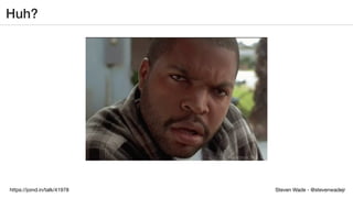 Steven Wade - @stevenwadejrhttps://joind.in/talk/41978
Huh?
 