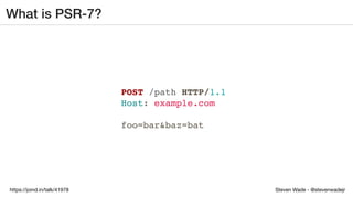 Steven Wade - @stevenwadejrhttps://joind.in/talk/41978
What is PSR-7?
POST /path HTTP/1.1
Host: example.com
foo=bar&baz=bat
 
