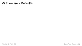 Steven Wade - @stevenwadejrhttps://joind.in/talk/41978
Middleware - Defaults
 