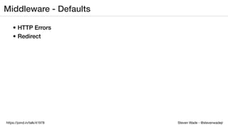Steven Wade - @stevenwadejrhttps://joind.in/talk/41978
Middleware - Defaults
• HTTP Errors
• Redirect
 