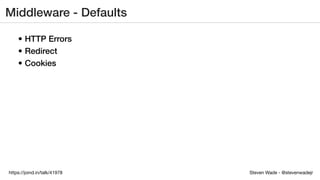 Steven Wade - @stevenwadejrhttps://joind.in/talk/41978
Middleware - Defaults
• HTTP Errors
• Redirect
• Cookies
 