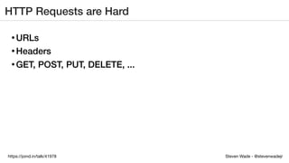 Steven Wade - @stevenwadejrhttps://joind.in/talk/41978
HTTP Requests are Hard
• URLs
• Headers
• GET, POST, PUT, DELETE, ...
 