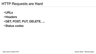 Steven Wade - @stevenwadejrhttps://joind.in/talk/41978
HTTP Requests are Hard
• URLs
• Headers
• GET, POST, PUT, DELETE, ...
• Status codes
 