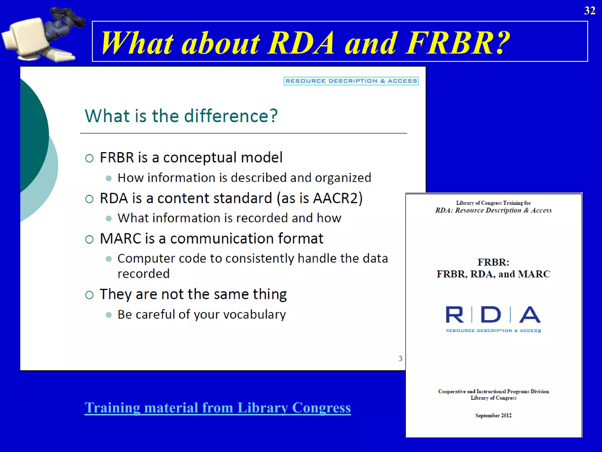 32


  What about RDA and FRBR?




Training material from Library Congress
 