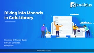 Diving into Monads
in Cats Library
Presented By: Muskan Gupta
Software Consultant
Knoldus Inc.
 