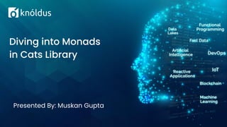 Presented By: Muskan Gupta
Diving into Monads
in Cats Library
 