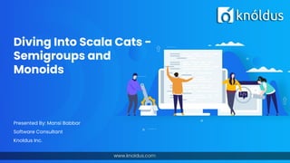 Diving Into Scala Cats -
Semigroups and
Monoids
Presented By: Mansi Babbar
Software Consultant
Knoldus Inc.
 