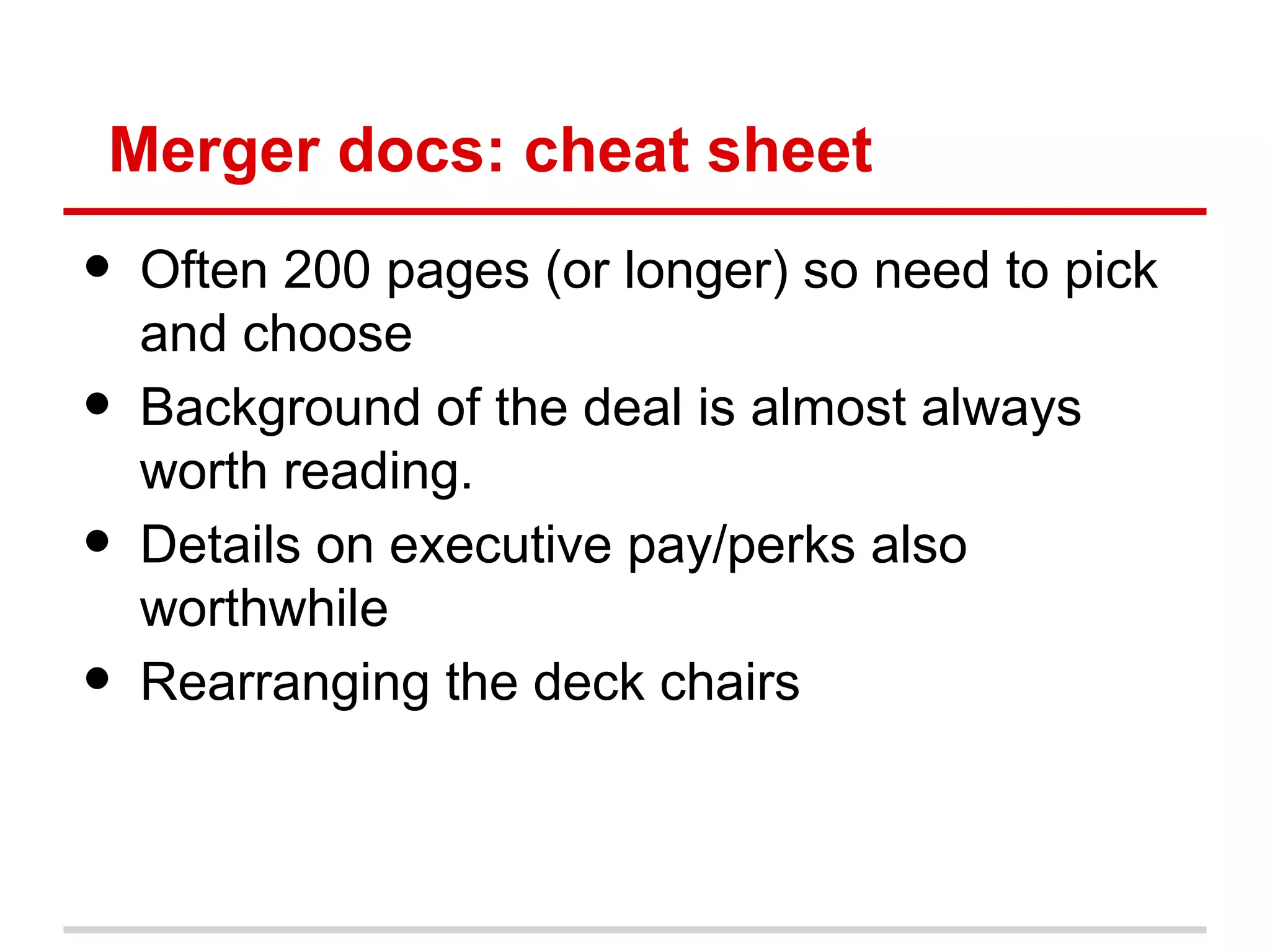Merger docs: cheat sheet
•   Often 200 pages (or longer) so need to pick
    and choose
•   Background of the deal is almost always
    worth reading.
•   Details on executive pay/perks also
    worthwhile
•   Rearranging the deck chairs
 