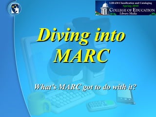 Diving into MARC What’s MARC got to do with it? Spring 2010 LIB 630 Classification and Cataloging 