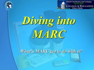 LIB 630 Classification and Cataloging Spring 2010 Diving into MARC What’s MARC got to do with it? 