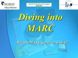 LIB 630 Classification and Cataloging
                  Spring 2011




Diving into
  MARC
What’s MARC got to do with it?
 