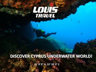 35° 8′ 0″ N, 33° 28′ 0″ E
DISCOVER CYPRUS UNDERWATER WORLD!
 