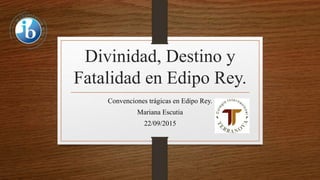 Divinidad, Destino y
Fatalidad en Edipo Rey.
Convenciones trágicas en Edipo Rey.
Mariana Escutia
22/09/2015
 