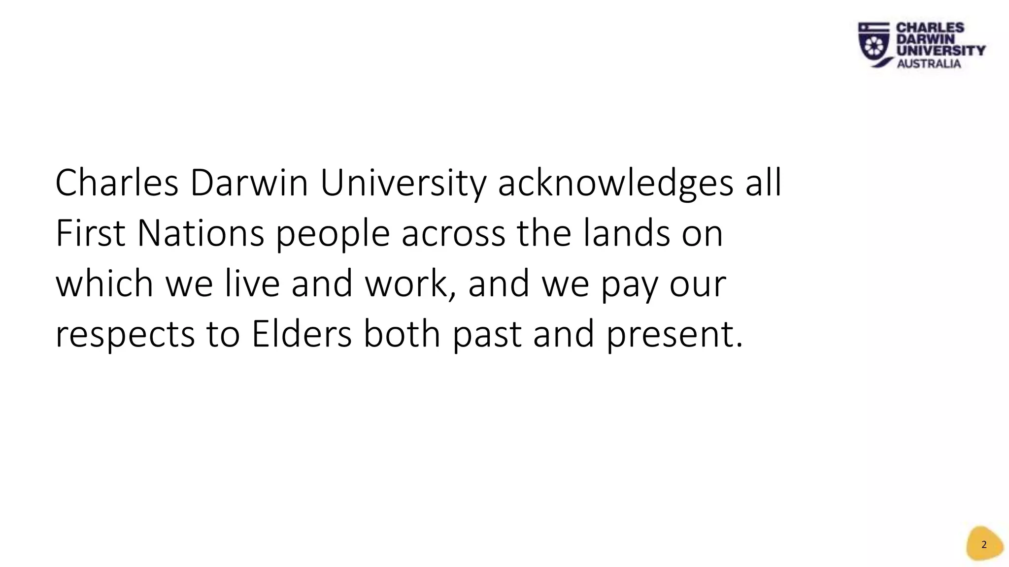 Charles Darwin University acknowledges all
First Nations people across the lands on
which we live and work, and we pay our
respects to Elders both past and present.
2
 