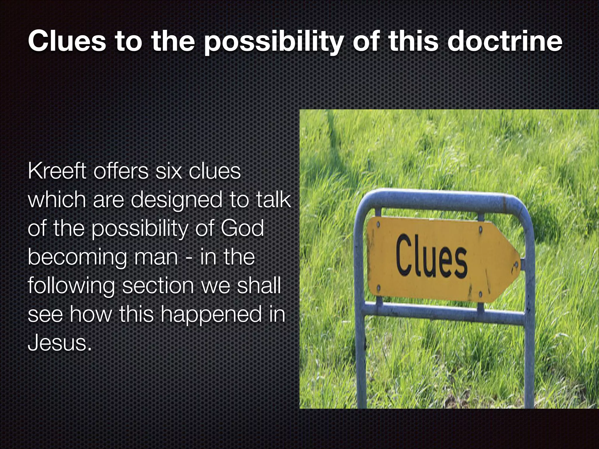 Clues to the possibility of this doctrine

Kreeft offers six clues
which are designed to talk
of the possibility of God
becoming man - in the
following section we shall
see how this happened in
Jesus.

 