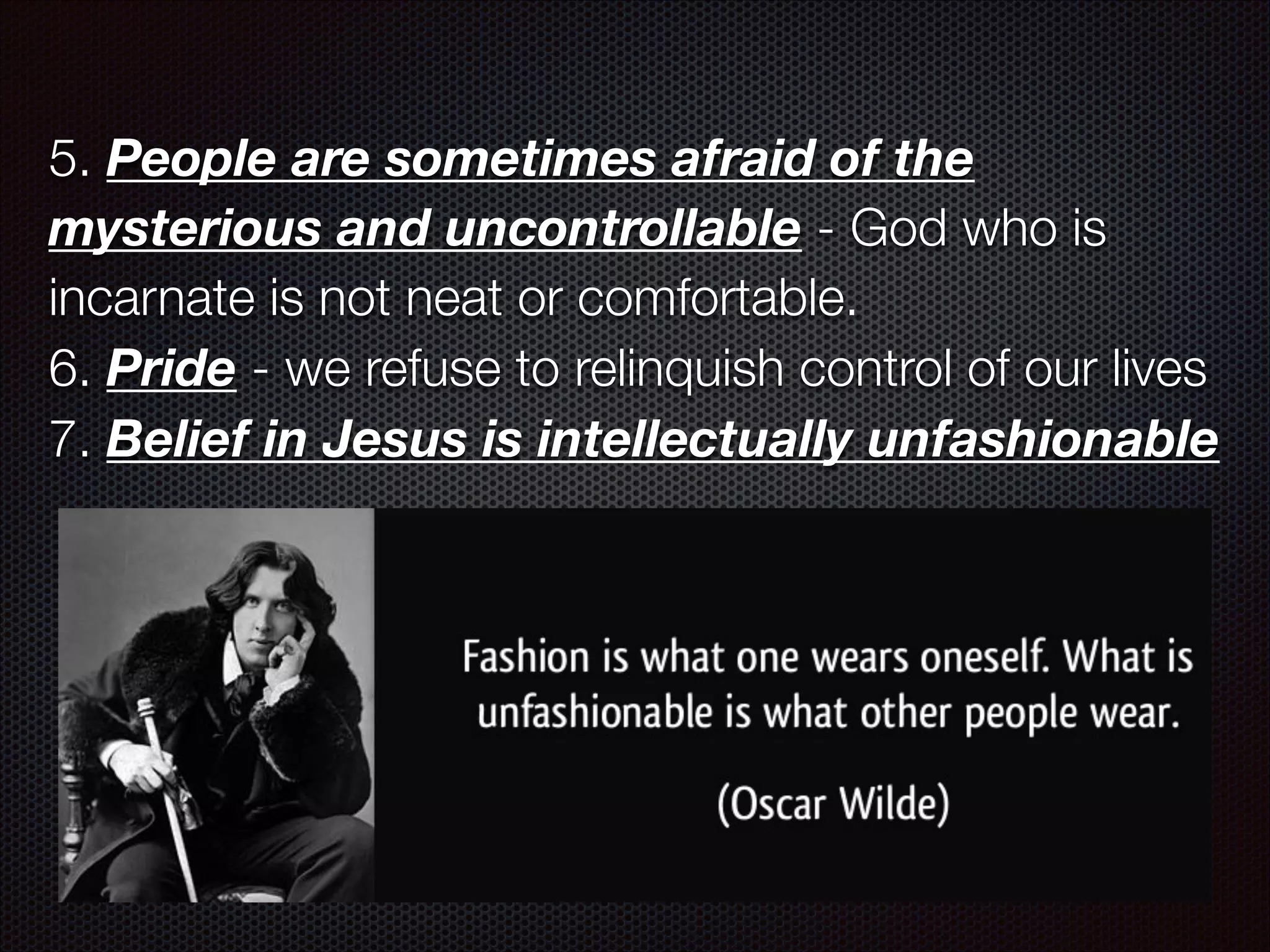 5. People are sometimes afraid of the
mysterious and uncontrollable - God who is
incarnate is not neat or comfortable.
6. Pride - we refuse to relinquish control of our lives
7. Belief in Jesus is intellectually unfashionable

 