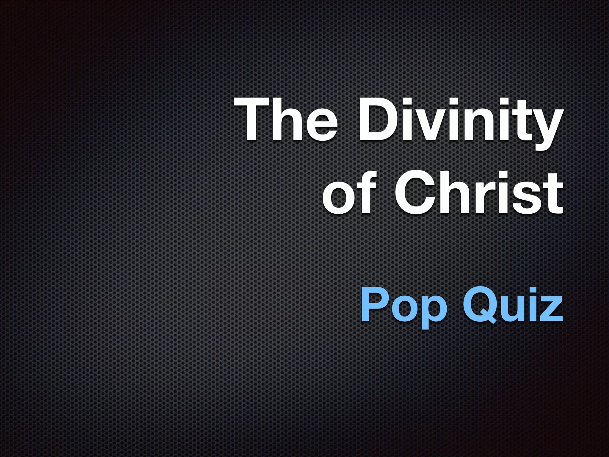 The Divinity
of Christ
Pop Quiz

 