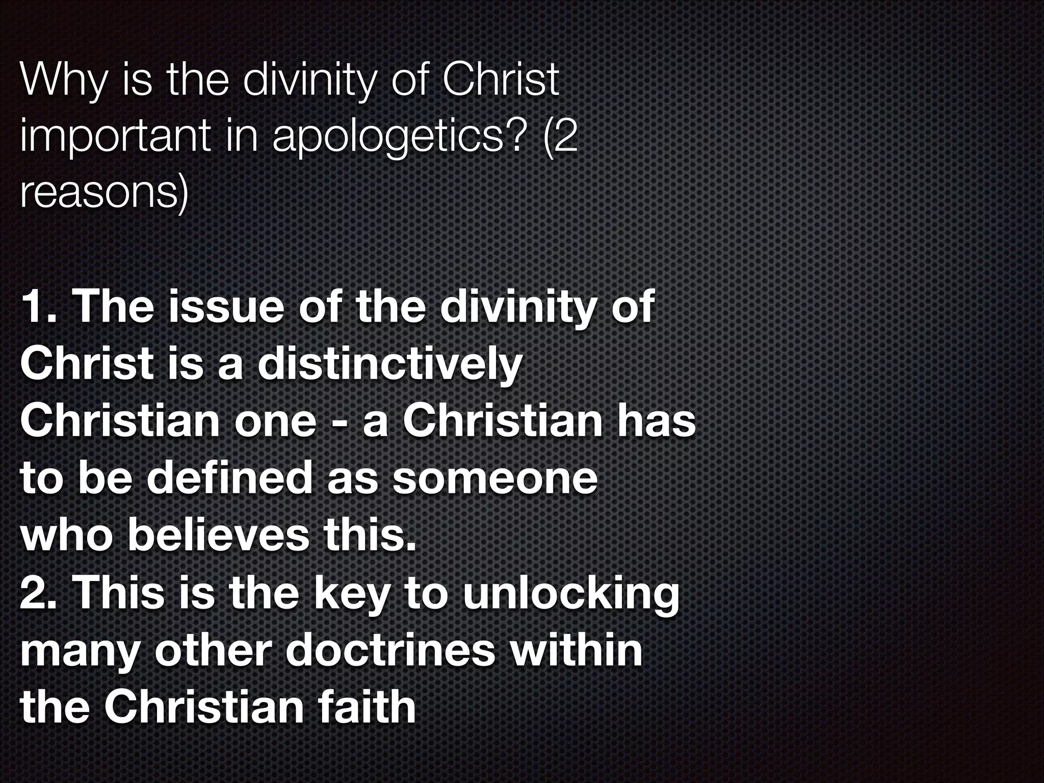 Why is the divinity of Christ
important in apologetics? (2
reasons)
!

1. The issue of the divinity of
Christ is a distinctively
Christian one - a Christian has
to be deﬁned as someone
who believes this.
2. This is the key to unlocking
many other doctrines within
the Christian faith

 