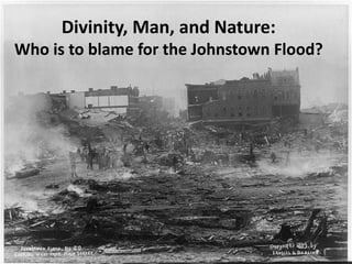 Divinity, Man, and Nature:
Who is to blame for the Johnstown Flood?
 
