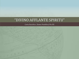 “DIVINO AFFLANTE SPIRITU” 
Carta Encíclica |Sumo Pontífice| Pío XII 
 