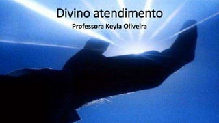 Divino atendimento
Professora Keyla Oliveira
 