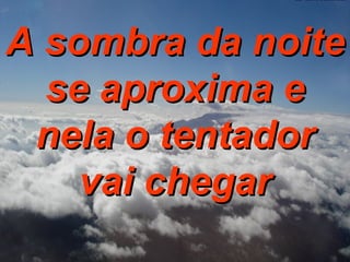 A sombra da noite se aproxima e nela o tentador vai chegar 